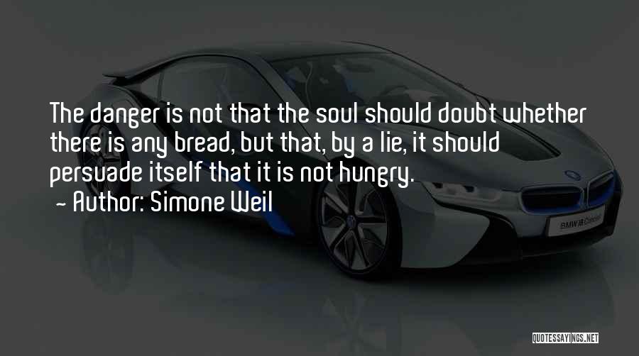 Simone Weil Quotes: The Danger Is Not That The Soul Should Doubt Whether There Is Any Bread, But That, By A Lie, It