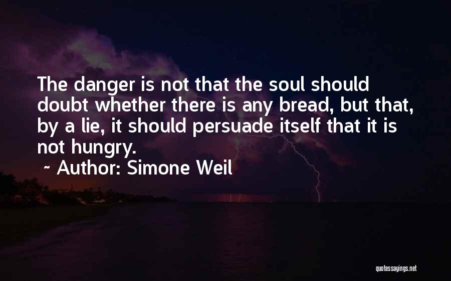 Simone Weil Quotes: The Danger Is Not That The Soul Should Doubt Whether There Is Any Bread, But That, By A Lie, It
