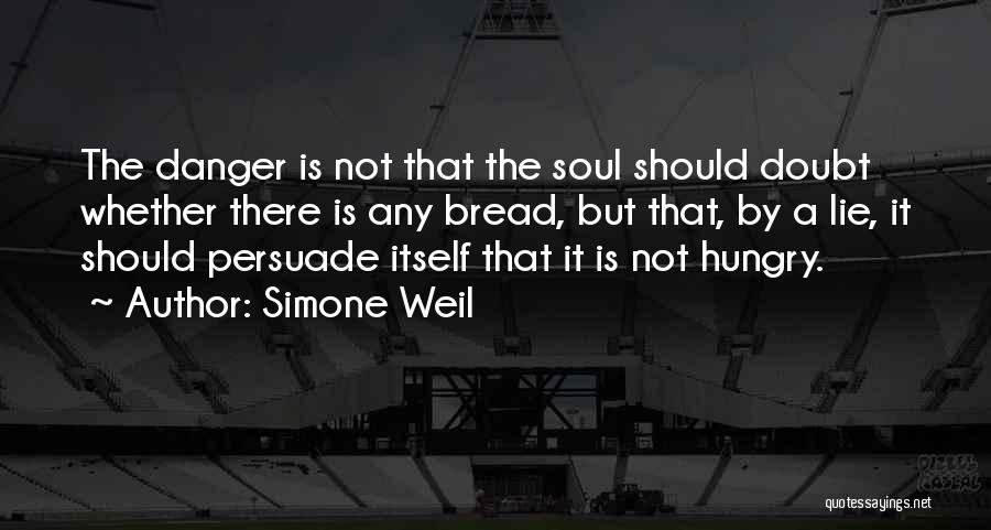 Simone Weil Quotes: The Danger Is Not That The Soul Should Doubt Whether There Is Any Bread, But That, By A Lie, It