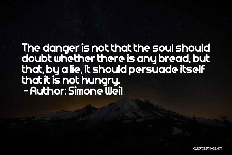 Simone Weil Quotes: The Danger Is Not That The Soul Should Doubt Whether There Is Any Bread, But That, By A Lie, It