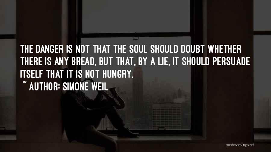 Simone Weil Quotes: The Danger Is Not That The Soul Should Doubt Whether There Is Any Bread, But That, By A Lie, It