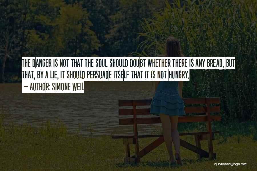 Simone Weil Quotes: The Danger Is Not That The Soul Should Doubt Whether There Is Any Bread, But That, By A Lie, It