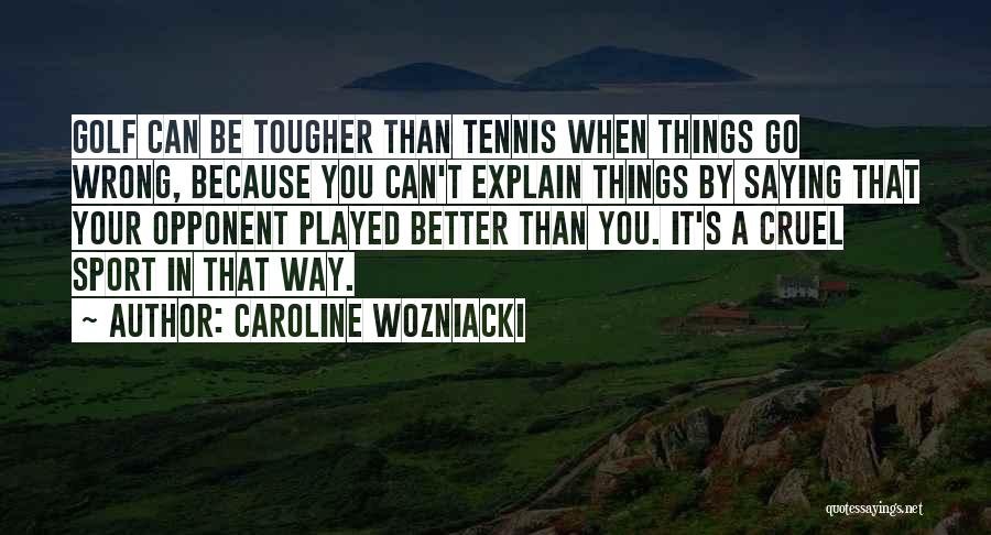 Caroline Wozniacki Quotes: Golf Can Be Tougher Than Tennis When Things Go Wrong, Because You Can't Explain Things By Saying That Your Opponent