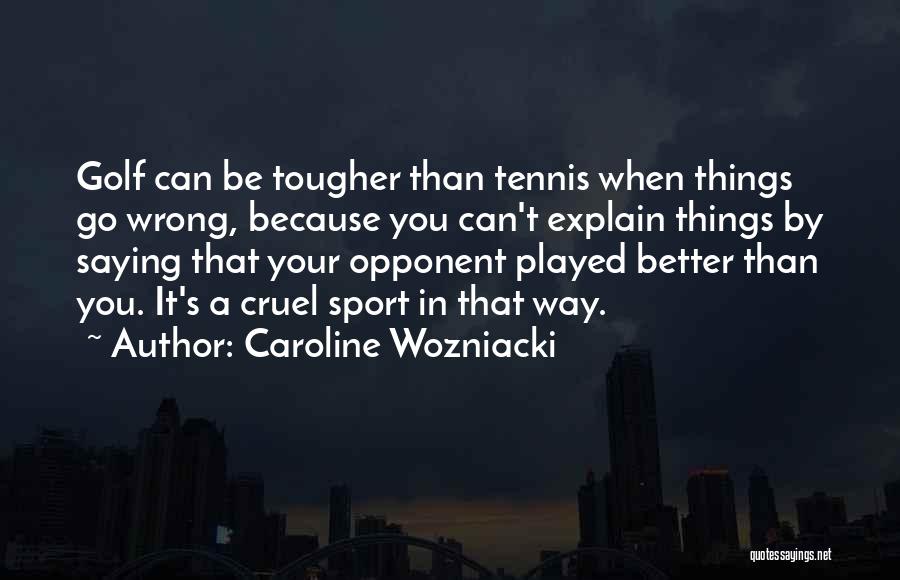 Caroline Wozniacki Quotes: Golf Can Be Tougher Than Tennis When Things Go Wrong, Because You Can't Explain Things By Saying That Your Opponent