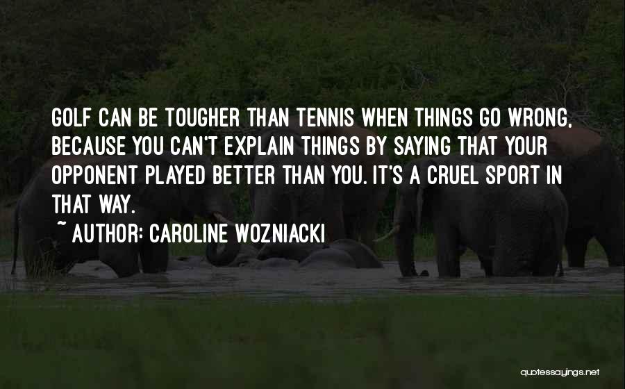 Caroline Wozniacki Quotes: Golf Can Be Tougher Than Tennis When Things Go Wrong, Because You Can't Explain Things By Saying That Your Opponent