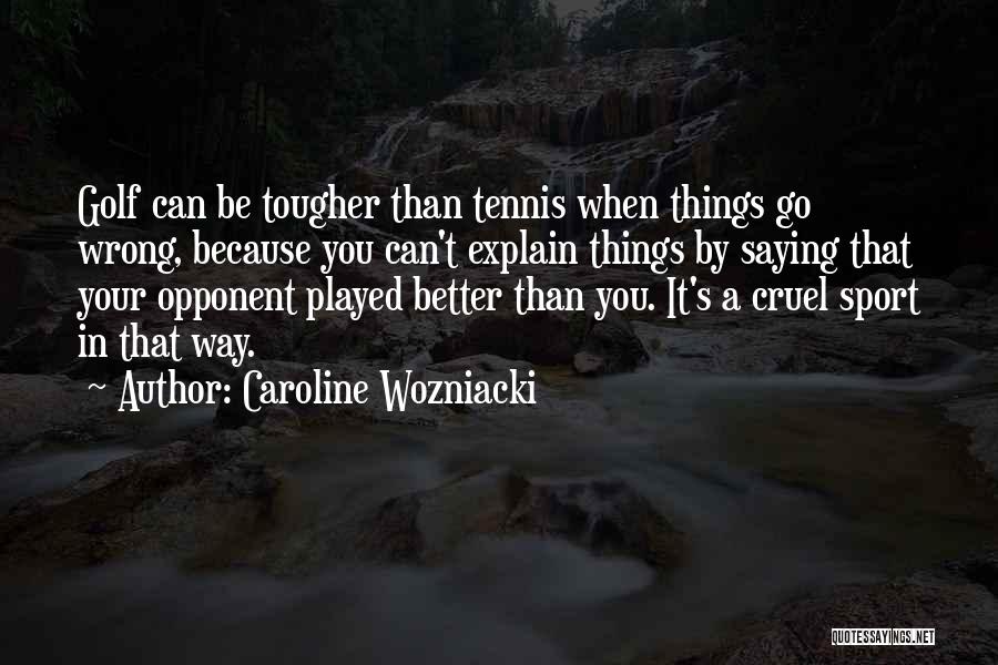 Caroline Wozniacki Quotes: Golf Can Be Tougher Than Tennis When Things Go Wrong, Because You Can't Explain Things By Saying That Your Opponent