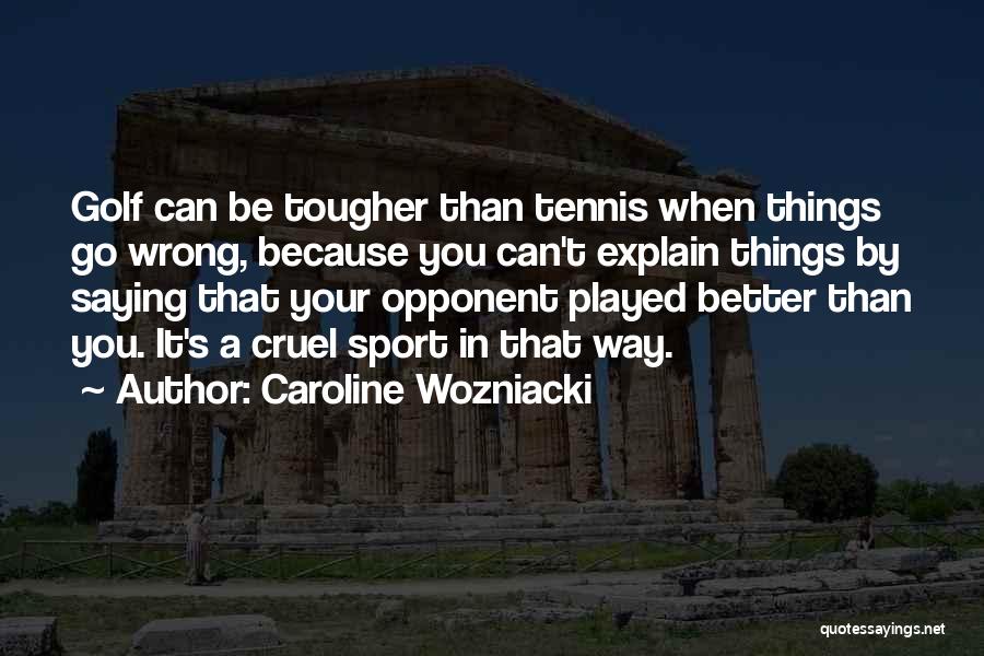 Caroline Wozniacki Quotes: Golf Can Be Tougher Than Tennis When Things Go Wrong, Because You Can't Explain Things By Saying That Your Opponent