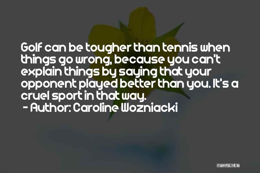 Caroline Wozniacki Quotes: Golf Can Be Tougher Than Tennis When Things Go Wrong, Because You Can't Explain Things By Saying That Your Opponent