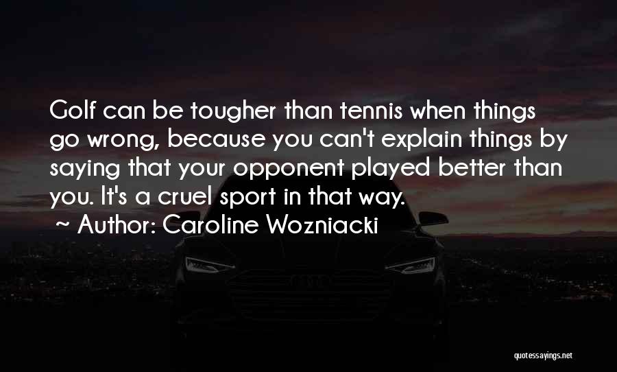 Caroline Wozniacki Quotes: Golf Can Be Tougher Than Tennis When Things Go Wrong, Because You Can't Explain Things By Saying That Your Opponent