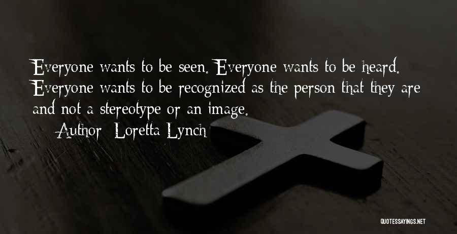 Loretta Lynch Quotes: Everyone Wants To Be Seen. Everyone Wants To Be Heard. Everyone Wants To Be Recognized As The Person That They