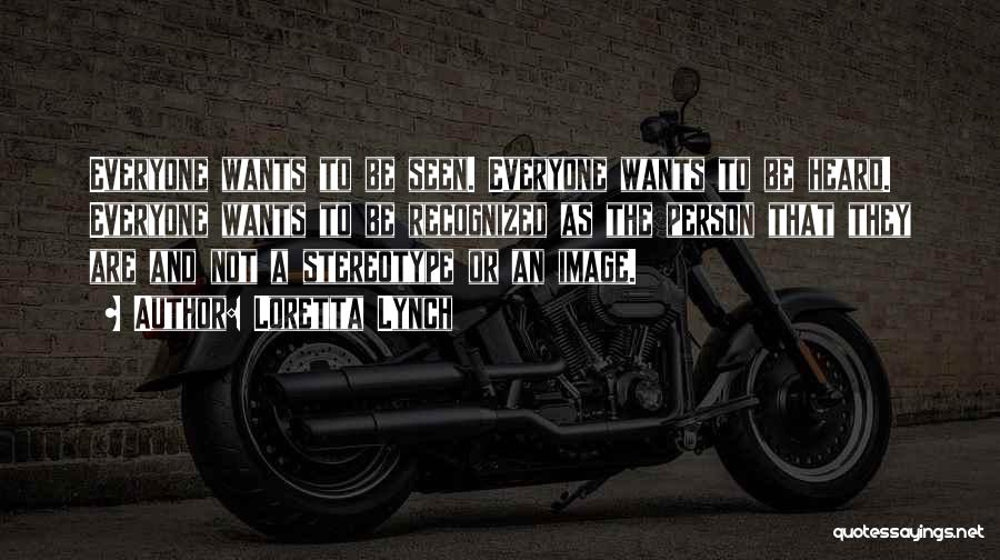 Loretta Lynch Quotes: Everyone Wants To Be Seen. Everyone Wants To Be Heard. Everyone Wants To Be Recognized As The Person That They