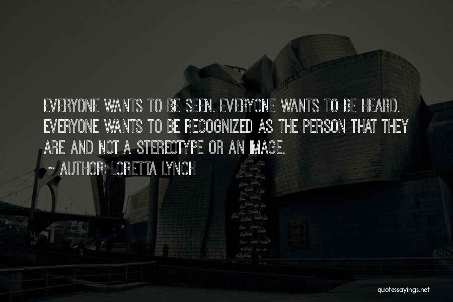 Loretta Lynch Quotes: Everyone Wants To Be Seen. Everyone Wants To Be Heard. Everyone Wants To Be Recognized As The Person That They