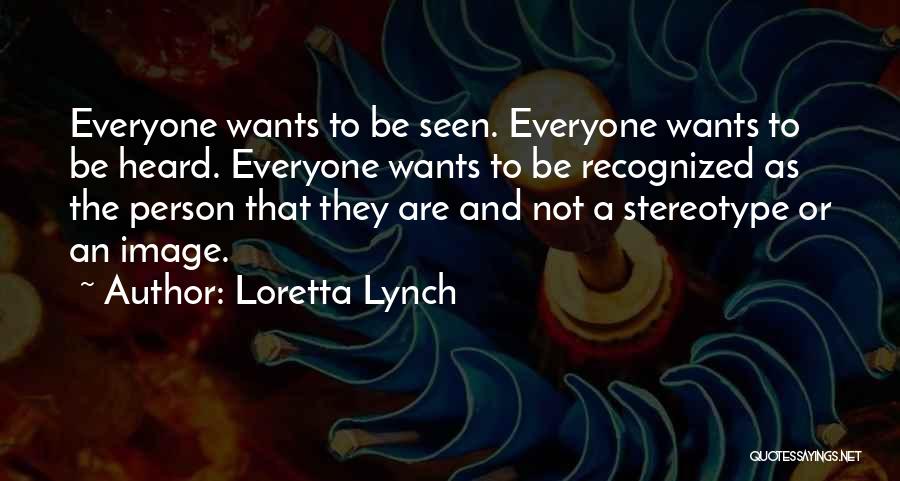 Loretta Lynch Quotes: Everyone Wants To Be Seen. Everyone Wants To Be Heard. Everyone Wants To Be Recognized As The Person That They