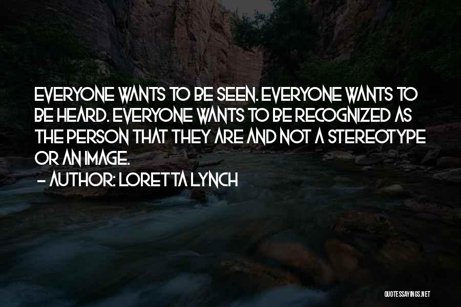 Loretta Lynch Quotes: Everyone Wants To Be Seen. Everyone Wants To Be Heard. Everyone Wants To Be Recognized As The Person That They