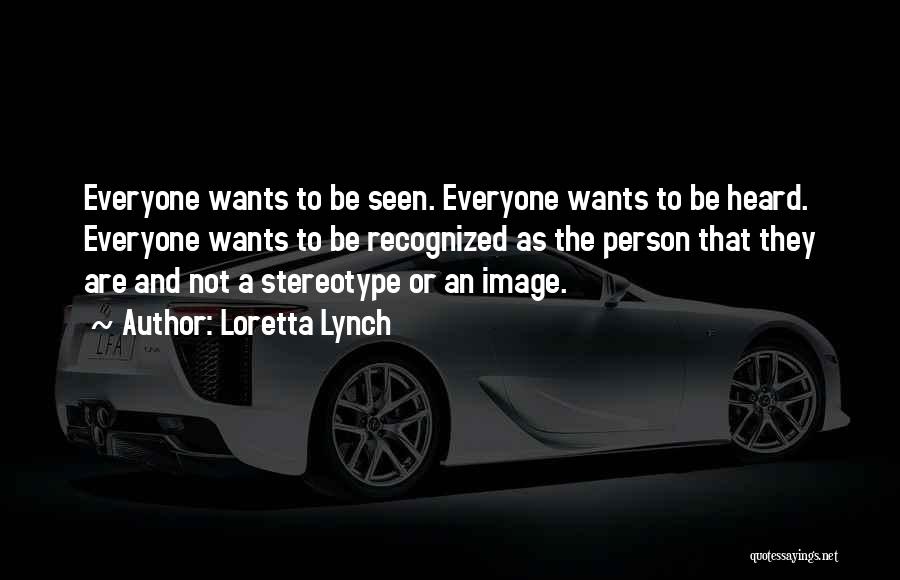 Loretta Lynch Quotes: Everyone Wants To Be Seen. Everyone Wants To Be Heard. Everyone Wants To Be Recognized As The Person That They