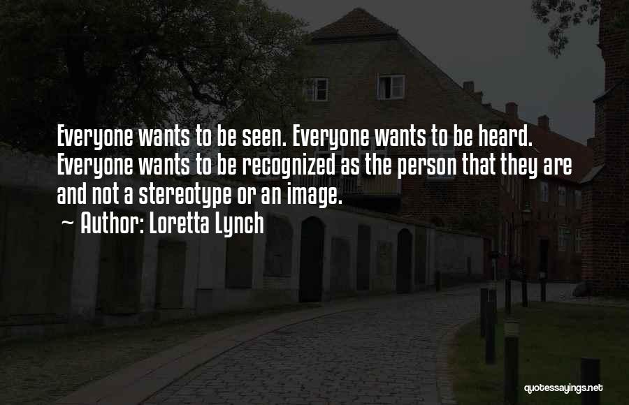 Loretta Lynch Quotes: Everyone Wants To Be Seen. Everyone Wants To Be Heard. Everyone Wants To Be Recognized As The Person That They