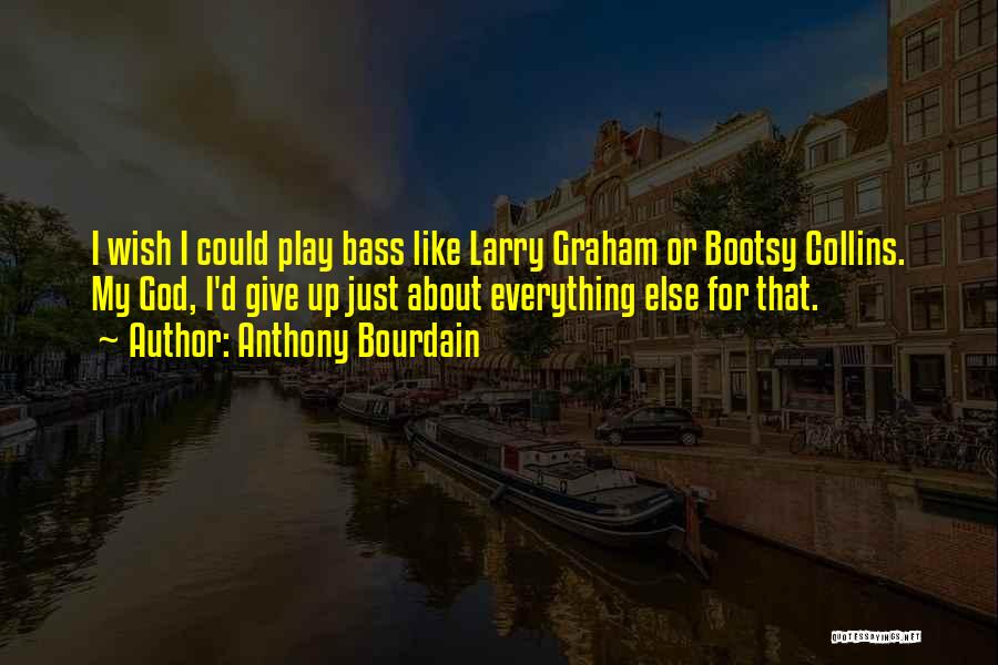 Anthony Bourdain Quotes: I Wish I Could Play Bass Like Larry Graham Or Bootsy Collins. My God, I'd Give Up Just About Everything