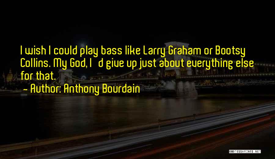 Anthony Bourdain Quotes: I Wish I Could Play Bass Like Larry Graham Or Bootsy Collins. My God, I'd Give Up Just About Everything