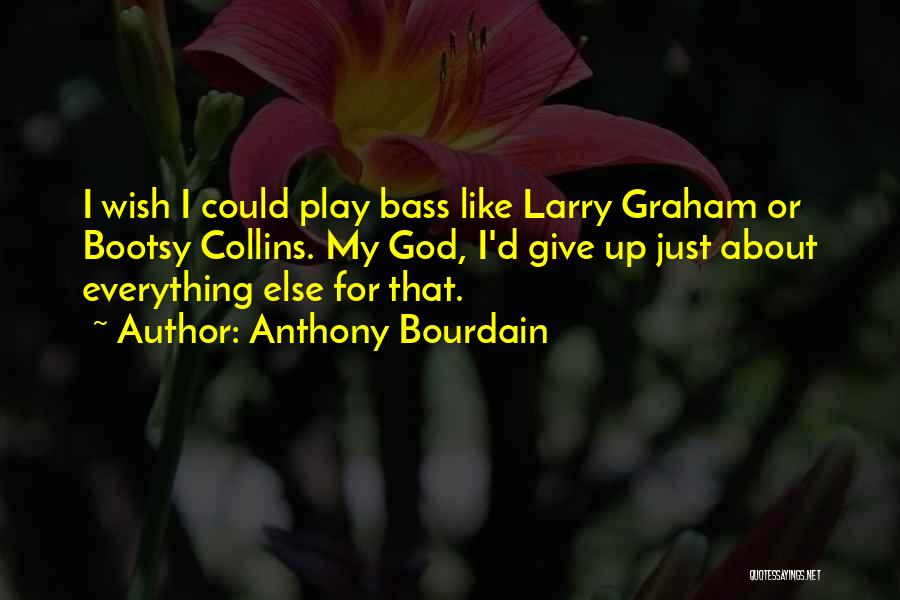 Anthony Bourdain Quotes: I Wish I Could Play Bass Like Larry Graham Or Bootsy Collins. My God, I'd Give Up Just About Everything