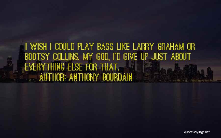 Anthony Bourdain Quotes: I Wish I Could Play Bass Like Larry Graham Or Bootsy Collins. My God, I'd Give Up Just About Everything