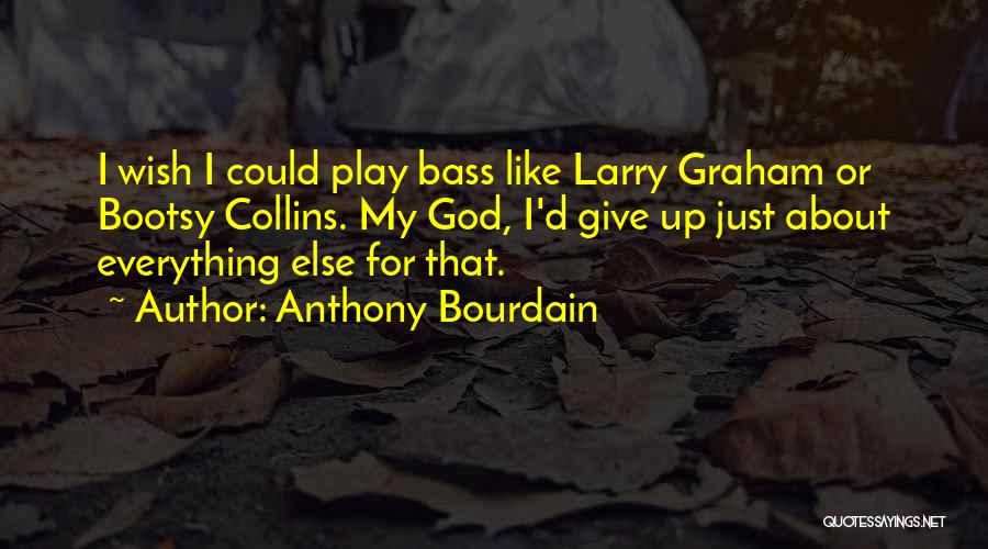 Anthony Bourdain Quotes: I Wish I Could Play Bass Like Larry Graham Or Bootsy Collins. My God, I'd Give Up Just About Everything