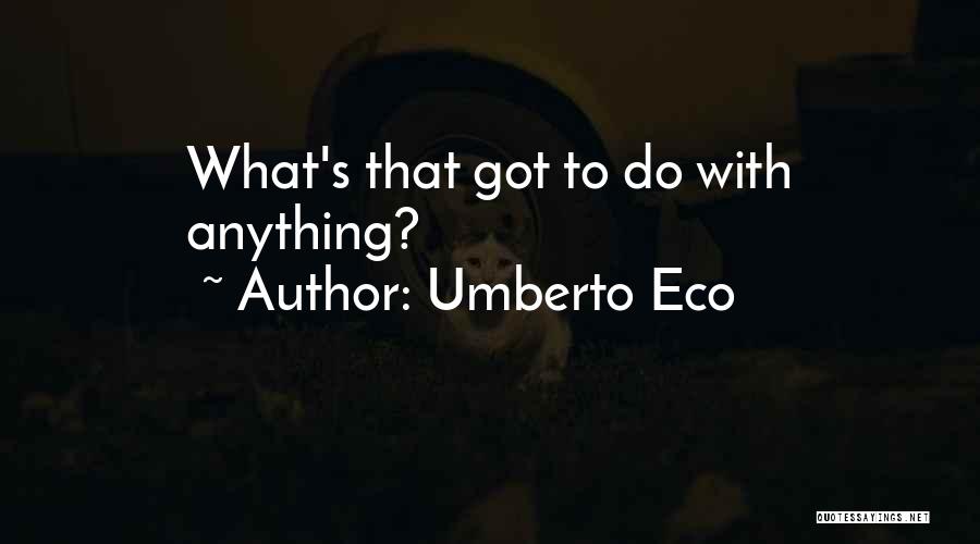 Umberto Eco Quotes: What's That Got To Do With Anything?