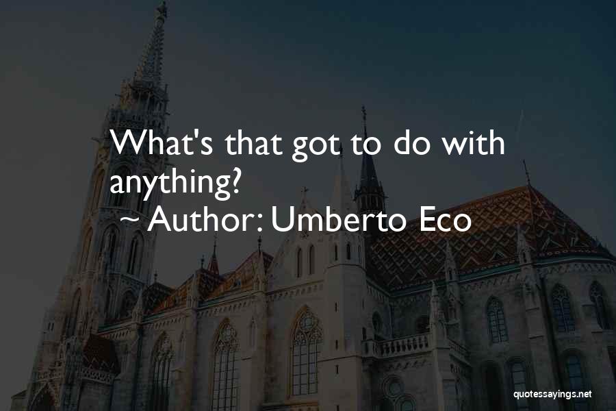 Umberto Eco Quotes: What's That Got To Do With Anything?