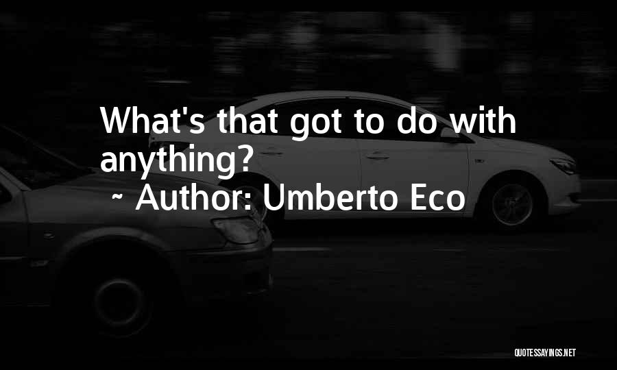 Umberto Eco Quotes: What's That Got To Do With Anything?
