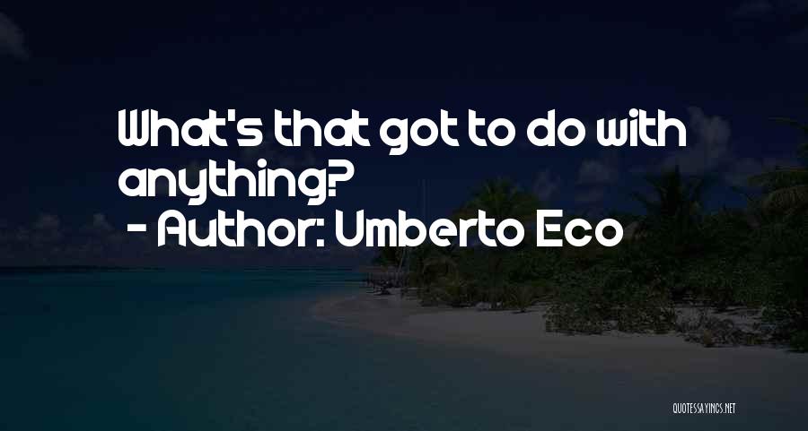 Umberto Eco Quotes: What's That Got To Do With Anything?