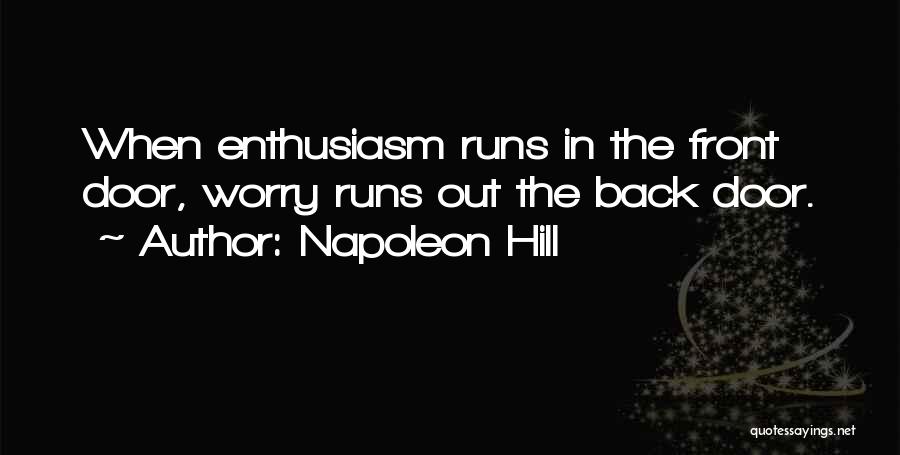 Napoleon Hill Quotes: When Enthusiasm Runs In The Front Door, Worry Runs Out The Back Door.