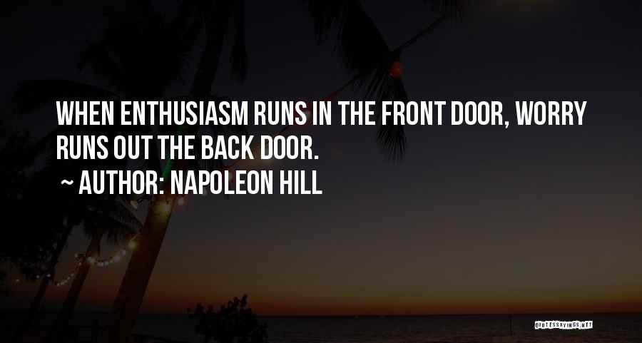 Napoleon Hill Quotes: When Enthusiasm Runs In The Front Door, Worry Runs Out The Back Door.