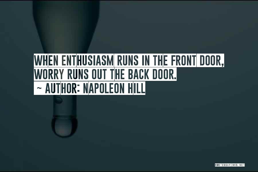 Napoleon Hill Quotes: When Enthusiasm Runs In The Front Door, Worry Runs Out The Back Door.