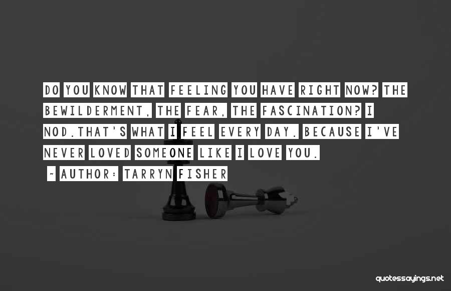 Tarryn Fisher Quotes: Do You Know That Feeling You Have Right Now? The Bewilderment, The Fear, The Fascination? I Nod.that's What I Feel