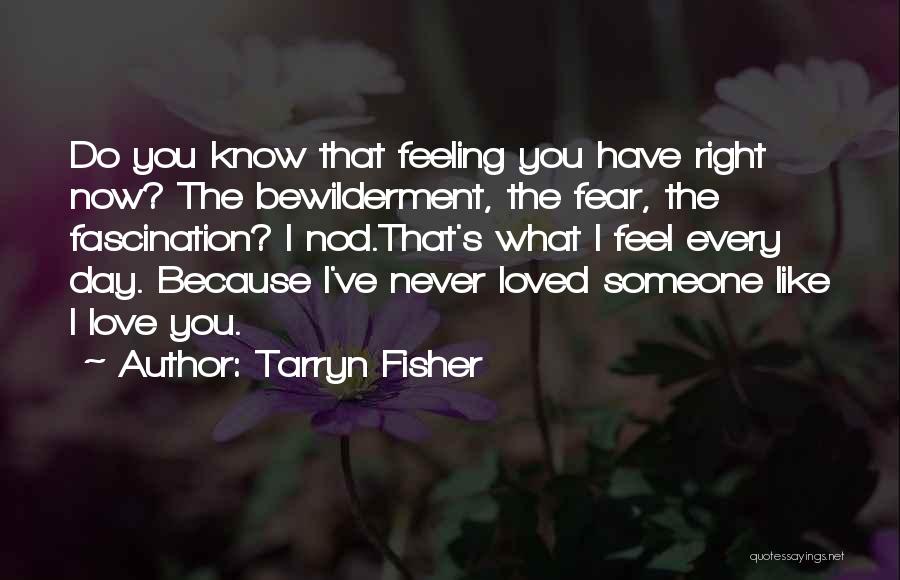 Tarryn Fisher Quotes: Do You Know That Feeling You Have Right Now? The Bewilderment, The Fear, The Fascination? I Nod.that's What I Feel