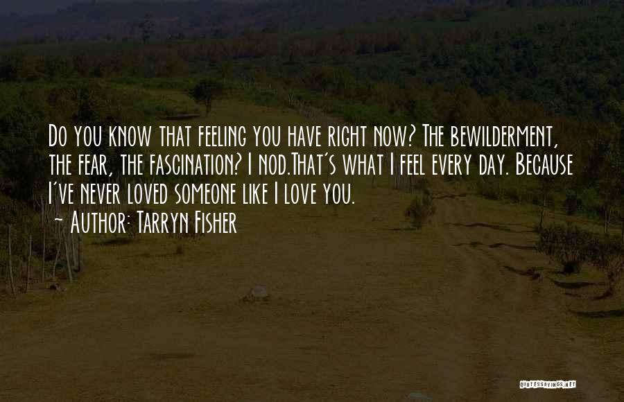 Tarryn Fisher Quotes: Do You Know That Feeling You Have Right Now? The Bewilderment, The Fear, The Fascination? I Nod.that's What I Feel