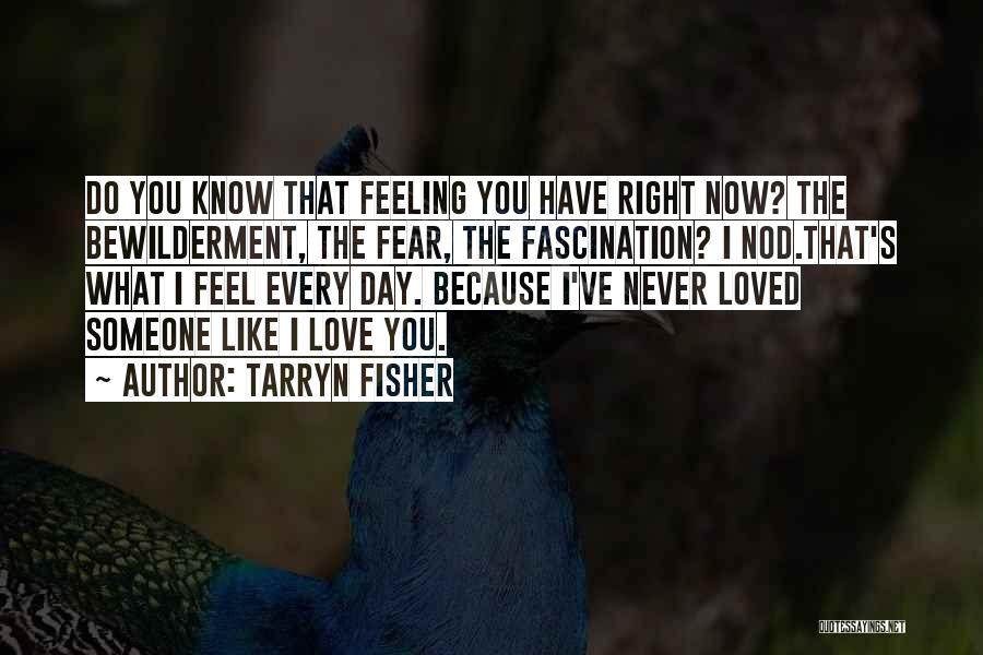 Tarryn Fisher Quotes: Do You Know That Feeling You Have Right Now? The Bewilderment, The Fear, The Fascination? I Nod.that's What I Feel