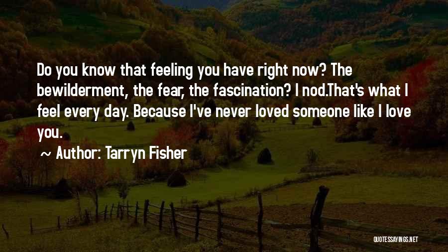 Tarryn Fisher Quotes: Do You Know That Feeling You Have Right Now? The Bewilderment, The Fear, The Fascination? I Nod.that's What I Feel