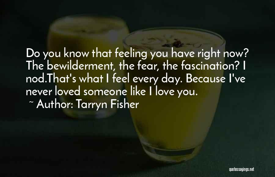 Tarryn Fisher Quotes: Do You Know That Feeling You Have Right Now? The Bewilderment, The Fear, The Fascination? I Nod.that's What I Feel
