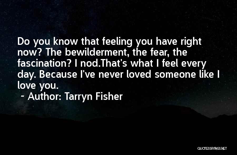 Tarryn Fisher Quotes: Do You Know That Feeling You Have Right Now? The Bewilderment, The Fear, The Fascination? I Nod.that's What I Feel