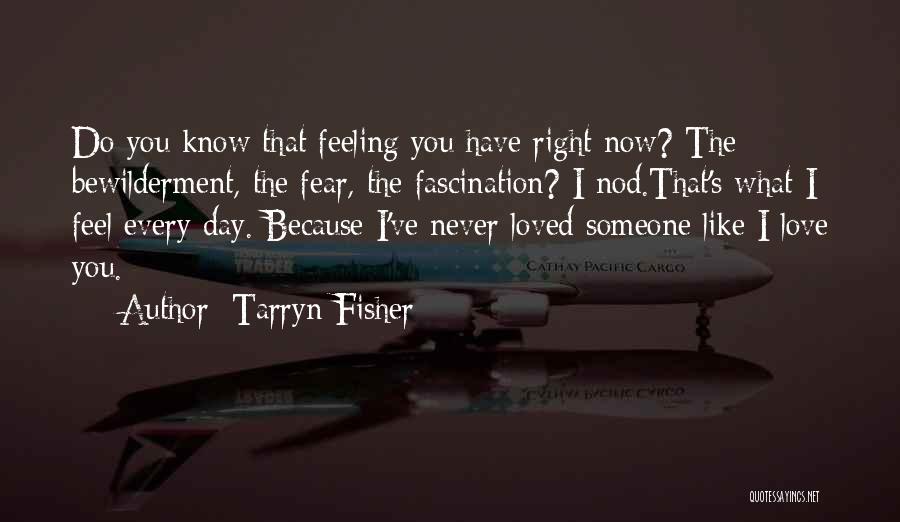 Tarryn Fisher Quotes: Do You Know That Feeling You Have Right Now? The Bewilderment, The Fear, The Fascination? I Nod.that's What I Feel
