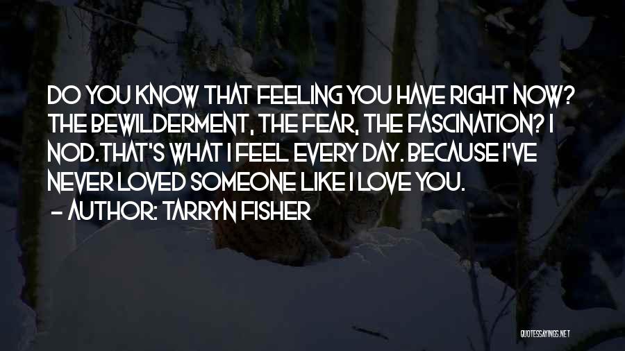 Tarryn Fisher Quotes: Do You Know That Feeling You Have Right Now? The Bewilderment, The Fear, The Fascination? I Nod.that's What I Feel