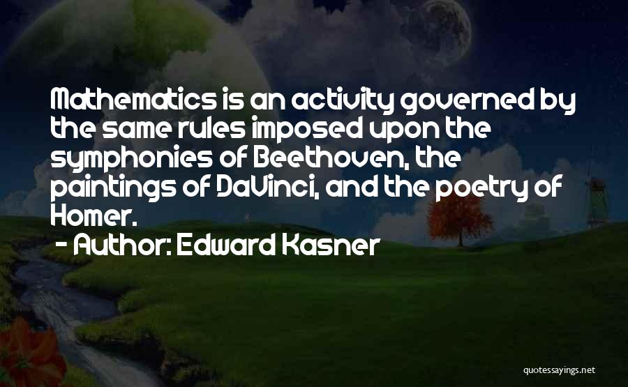 Edward Kasner Quotes: Mathematics Is An Activity Governed By The Same Rules Imposed Upon The Symphonies Of Beethoven, The Paintings Of Davinci, And