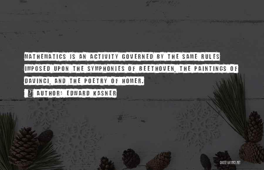 Edward Kasner Quotes: Mathematics Is An Activity Governed By The Same Rules Imposed Upon The Symphonies Of Beethoven, The Paintings Of Davinci, And