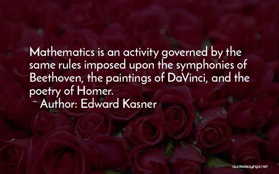 Edward Kasner Quotes: Mathematics Is An Activity Governed By The Same Rules Imposed Upon The Symphonies Of Beethoven, The Paintings Of Davinci, And