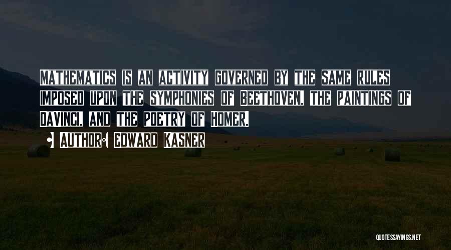 Edward Kasner Quotes: Mathematics Is An Activity Governed By The Same Rules Imposed Upon The Symphonies Of Beethoven, The Paintings Of Davinci, And