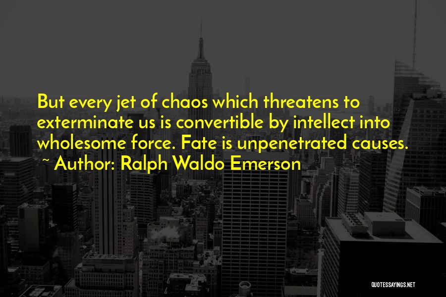 Ralph Waldo Emerson Quotes: But Every Jet Of Chaos Which Threatens To Exterminate Us Is Convertible By Intellect Into Wholesome Force. Fate Is Unpenetrated