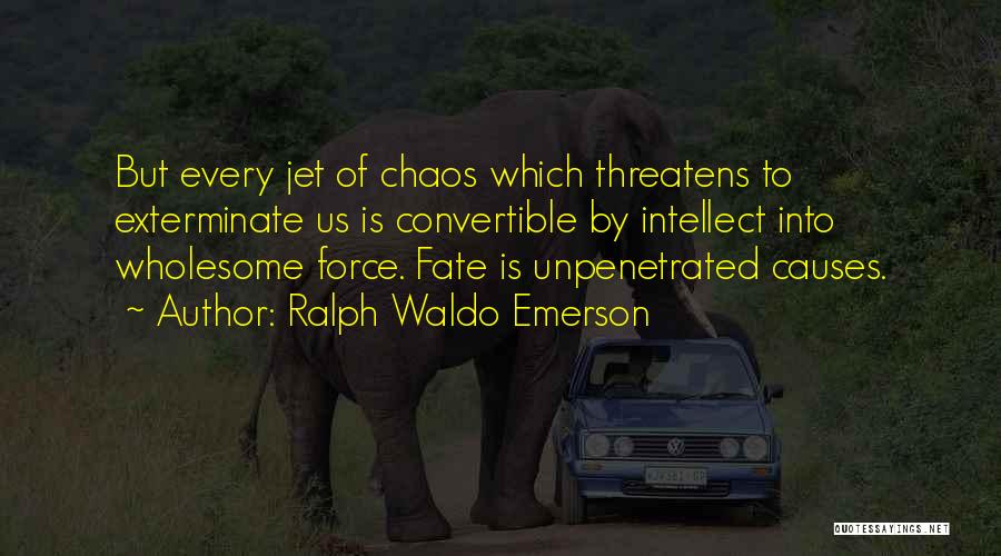 Ralph Waldo Emerson Quotes: But Every Jet Of Chaos Which Threatens To Exterminate Us Is Convertible By Intellect Into Wholesome Force. Fate Is Unpenetrated