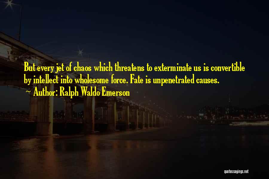 Ralph Waldo Emerson Quotes: But Every Jet Of Chaos Which Threatens To Exterminate Us Is Convertible By Intellect Into Wholesome Force. Fate Is Unpenetrated