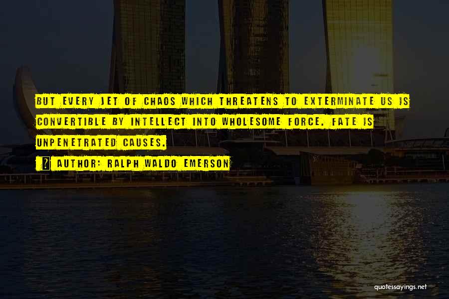 Ralph Waldo Emerson Quotes: But Every Jet Of Chaos Which Threatens To Exterminate Us Is Convertible By Intellect Into Wholesome Force. Fate Is Unpenetrated