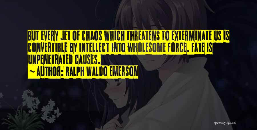 Ralph Waldo Emerson Quotes: But Every Jet Of Chaos Which Threatens To Exterminate Us Is Convertible By Intellect Into Wholesome Force. Fate Is Unpenetrated